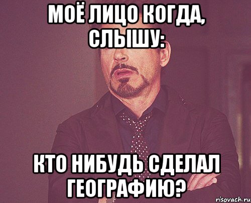 Моё лицо когда, слышу: Кто нибудь сделал географию?, Мем твое выражение лица