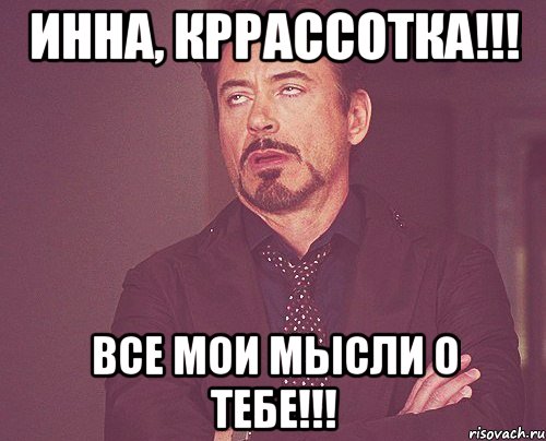 Инна, Кррассотка!!! Все мои мысли о тебе!!!, Мем твое выражение лица