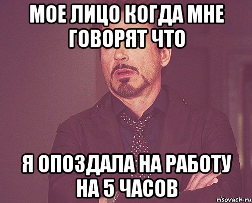 Мое лицо когда мне говорят что я опоздала на работу на 5 часов, Мем твое выражение лица