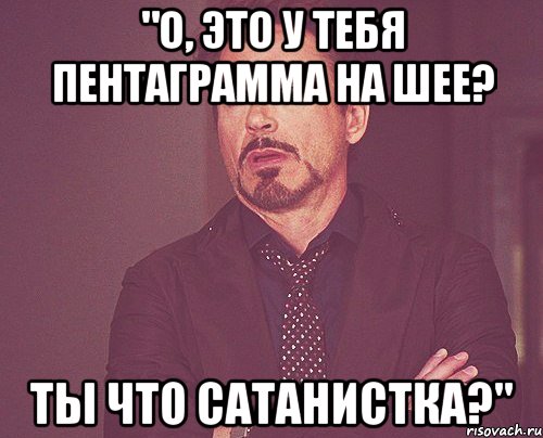 "О, это у тебя пентаграмма на шее? Ты что сатанистка?", Мем твое выражение лица