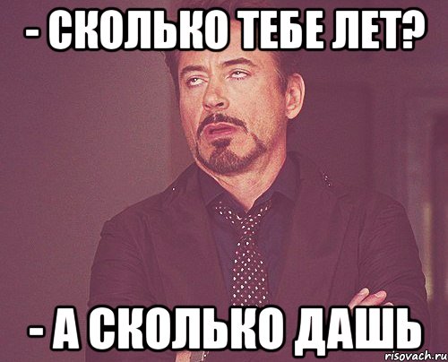 - сколько тебе лет? - а сколько дашь, Мем твое выражение лица