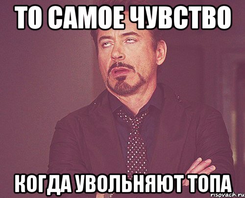 То самое чувство Когда увольняют топа, Мем твое выражение лица