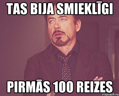 Tas bija smieklīgi pirmās 100 reizes, Мем твое выражение лица