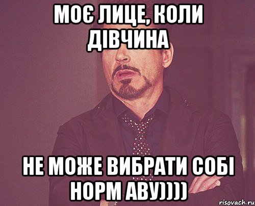 МОЄ ЛИЦЕ, КОЛИ ДІВЧИНА НЕ МОЖЕ ВИБРАТИ СОБІ НОРМ АВУ)))), Мем твое выражение лица