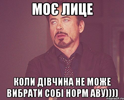 МОЄ ЛИЦЕ КОЛИ ДІВЧИНА НЕ МОЖЕ ВИБРАТИ СОБІ НОРМ АВУ)))), Мем твое выражение лица