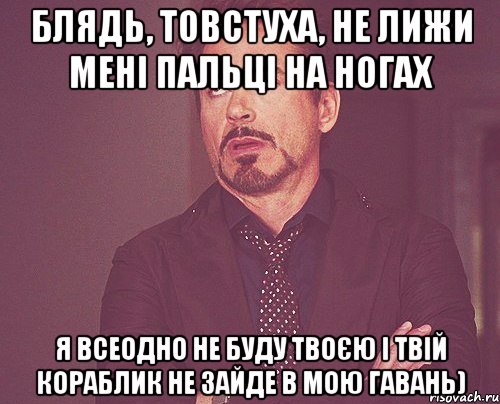 Блядь, Товстуха, не лижи мені пальці на ногах я всеодно не буду твоєю і твій кораблик не зайде в мою гавань), Мем твое выражение лица