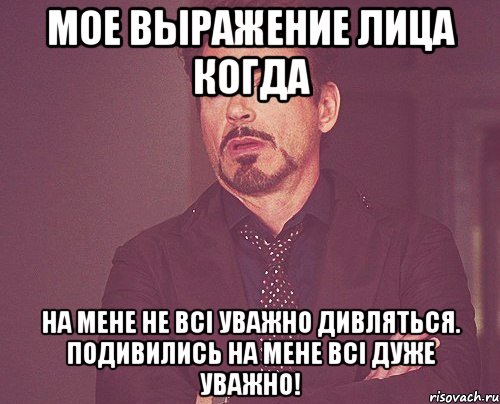 Мое выражение лица когда На мене не всі уважно дивляться. Подивились на мене всі дуже уважно!, Мем твое выражение лица