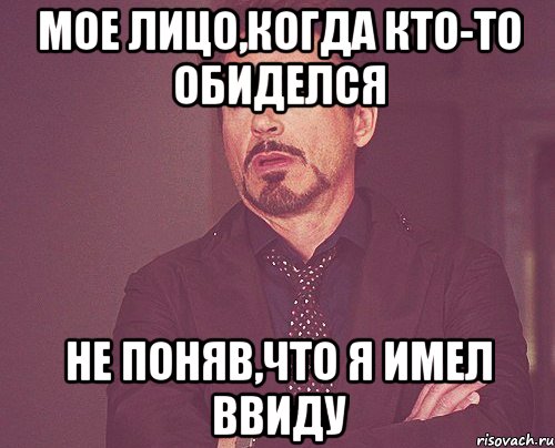 мое лицо,когда кто-то обиделся не поняв,что я имел ввиду, Мем твое выражение лица