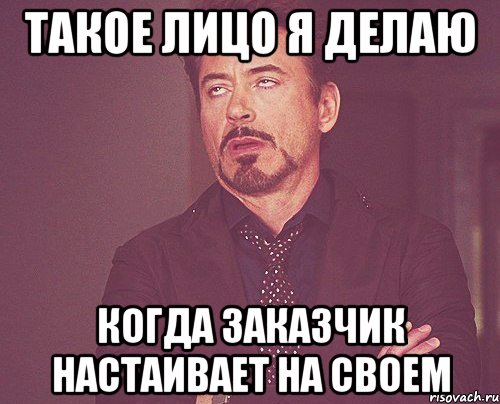 такое лицо я делаю Когда заказчик настаивает на своем, Мем твое выражение лица