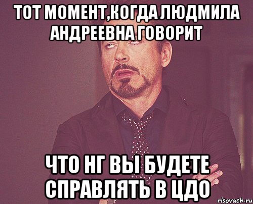 Тот момент,когда Людмила Андреевна говорит что НГ вы будете справлять в ЦДО, Мем твое выражение лица