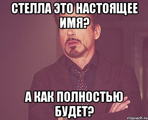 Стелла это настоящее имя? А как полностью будет?, Мем твое выражение лица