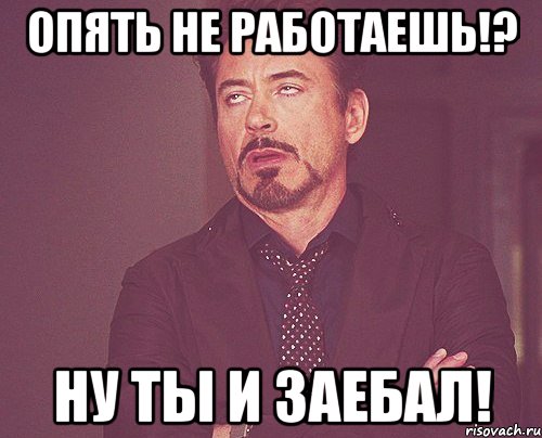 опять не работаешь!? ну ты и заебал!, Мем твое выражение лица