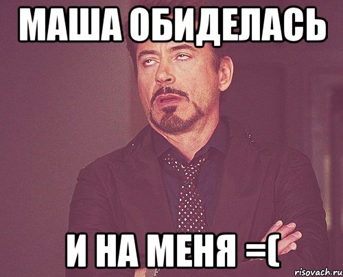 Маша обиделась И на меня =(, Мем твое выражение лица