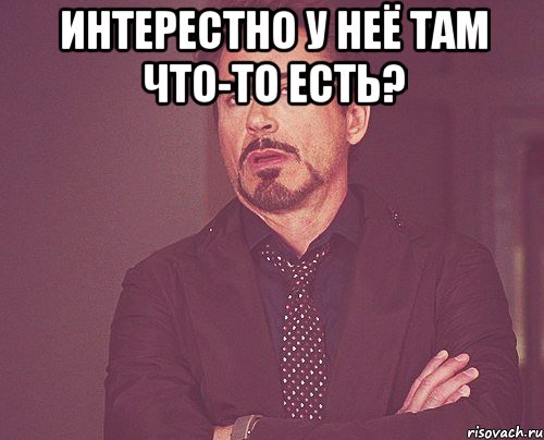 Интерестно у неё там что-то есть? , Мем твое выражение лица