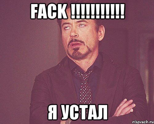 fack !!!!!!!!!!! я устал, Мем твое выражение лица