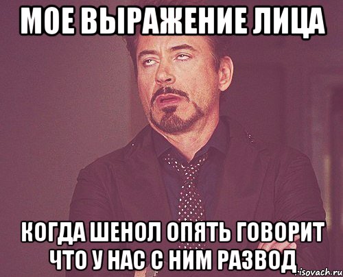 Мое выражение лица когда шенол опять говорит что у нас с ним РАЗВОД, Мем твое выражение лица