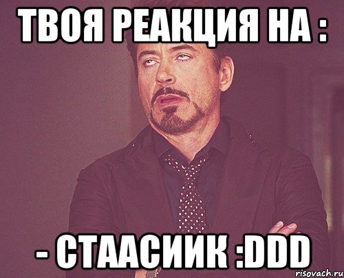 Твоя реакция на : - Стаасиик :DDD, Мем твое выражение лица