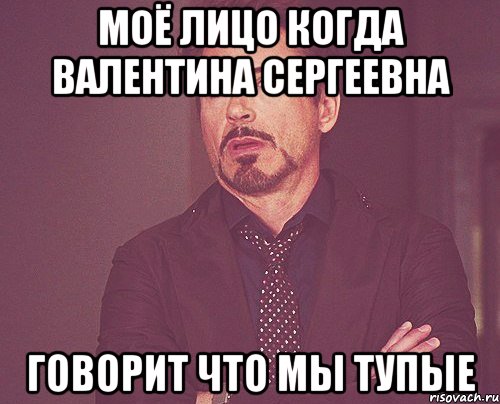 Моё лицо когда Валентина Сергеевна говорит что мы тупые, Мем твое выражение лица