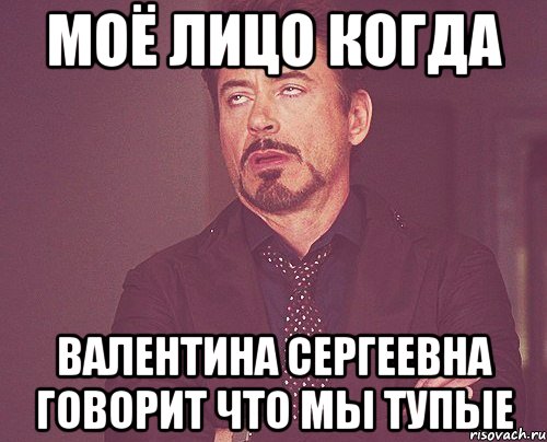 Моё лицо когда Валентина Сергеевна говорит что мы тупые, Мем твое выражение лица