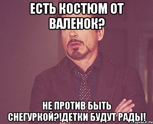 есть костюм от валенок? не против быть снегуркой?!детки будут рады!, Мем твое выражение лица