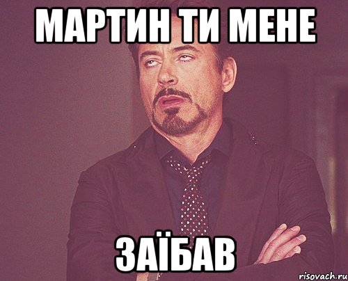 Мартин ти мене ЗАЇБАВ, Мем твое выражение лица