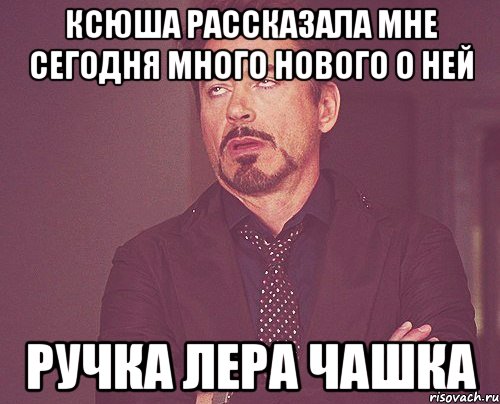 Ксюша рассказала мне сегодня много нового о ней ручка Лера чашка, Мем твое выражение лица