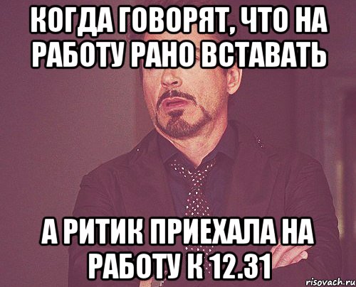 когда говорят, что на работу рано вставать а ритик приехала на работу к 12.31, Мем твое выражение лица