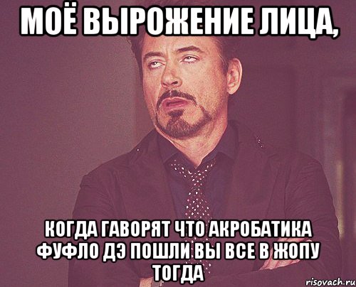 Моё вырожение лица, когда гаворят что акробатика фуфло дэ пошли вы все в ЖОПУ тогда, Мем твое выражение лица