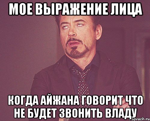 Мое выражение лица когда Айжана говорит что не будет звонить Владу, Мем твое выражение лица