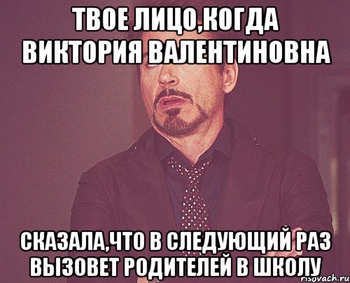 Твое лицо,когда Виктория Валентиновна Сказала,что в следующий раз вызовет родителей в школу, Мем твое выражение лица