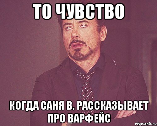 То чувство Когда Саня В. рассказывает про варфейс, Мем твое выражение лица