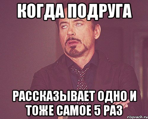 когда подруга рассказывает одно и тоже самое 5 раз, Мем твое выражение лица