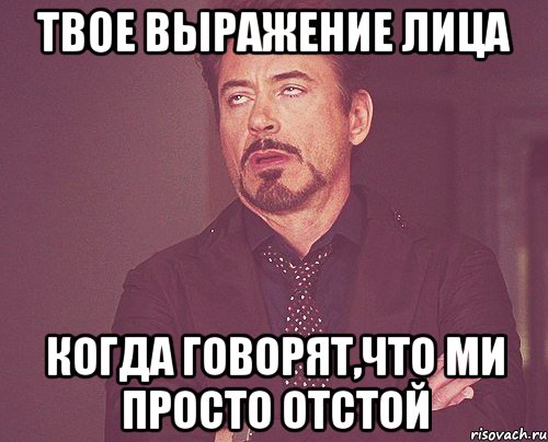 Твое выражение лица Когда говорят,что МИ просто отстой, Мем твое выражение лица