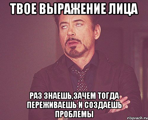 твое выражение лица раз знаешь,зачем тогда переживаешь и создаешь проблемы, Мем твое выражение лица