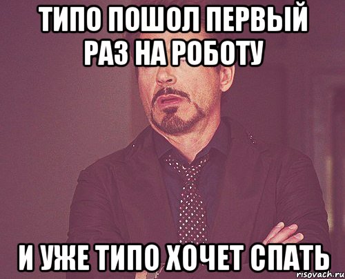 типо пошол первый раз на роботу и уже типо хочет спать, Мем твое выражение лица