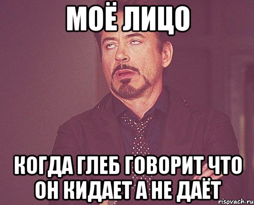 МОЁ ЛИЦО КОГДА ГЛЕБ ГОВОРИТ ЧТО ОН КИДАЕТ А НЕ ДАЁТ, Мем твое выражение лица