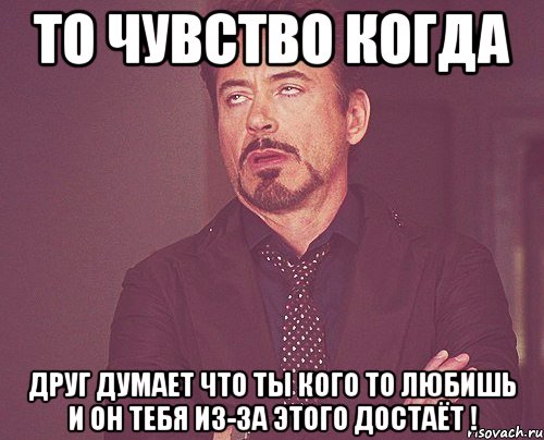 То чувство когда Друг думает что ты кого то любишь и он тебя из-за этого достаёт !, Мем твое выражение лица