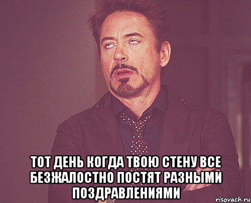  тот день когда твою стену все безжалостно постят разными поздравлениями, Мем твое выражение лица