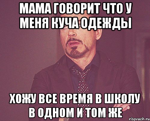 Мама говорит что у меня куча одежды Хожу все время в школу в одном и том же, Мем твое выражение лица