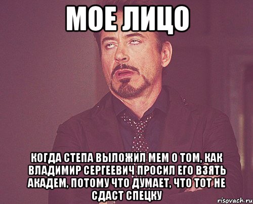 мое лицо когда Степа выложил мем о том, как Владимир Сергеевич просил его взять академ, потому что думает, что тот не сдаст спецку, Мем твое выражение лица