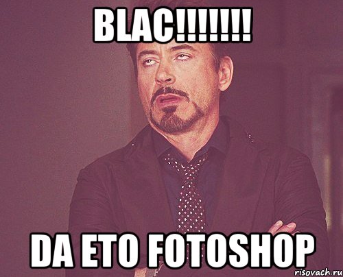 blac!!!!!!! da eto fotoshop, Мем твое выражение лица