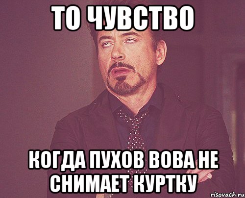 То чувство Когда Пухов Вова не снимает куртку, Мем твое выражение лица