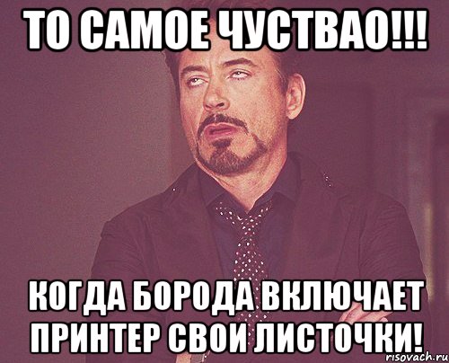 То самое чуствао!!! Когда борода включает принтер свои листочки!, Мем твое выражение лица