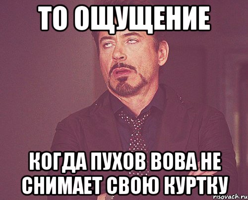 То ощущение Когда Пухов Вова не снимает свою куртку, Мем твое выражение лица