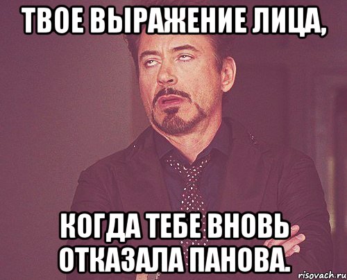 ТВОЕ ВЫРАЖЕНИЕ ЛИЦА, КОГДА ТЕБЕ ВНОВЬ ОТКАЗАЛА ПАНОВА., Мем твое выражение лица