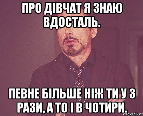 про дівчат я знаю вдосталь. певне більше ніж ти у 3 рази, а то і в чотири., Мем твое выражение лица