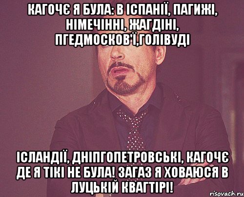 Кагочє я була: в ІспаніЇ, Пагижі, Німечінні, Жагдіні, Пгедмосков'ї,Голівуді Ісландії, Дніпгопетровські, кагочє де я тікі не була! загаз я ховаюся в Луцькій квагтірі!, Мем твое выражение лица