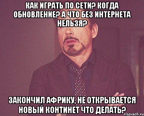 Как играть по сети? Когда Обновление? А что без интернета нельзя? Закончил африку, не открывается новый континет что делать?, Мем твое выражение лица