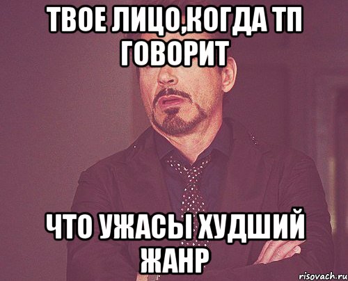 твое лицо,когда ТП говорит что ужасы худший жанр, Мем твое выражение лица