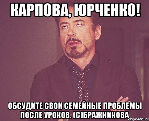 карпова, юрченко! Обсудите свои семейные проблемы после уроков. (с)Бражникова, Мем твое выражение лица